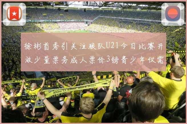 徐彬首秀引关注狼队U21今日比赛开放少量票务成人票价3镑青少年仅需1镑
