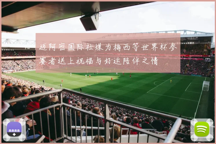 迈阿密国际社媒为梅西等世界杯参赛者送上祝福与好运陪伴之情