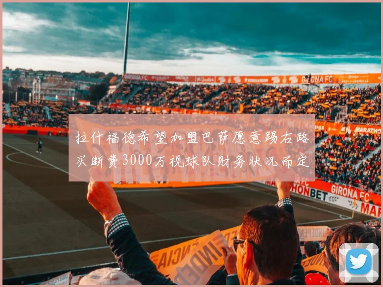拉什福德希望加盟巴萨愿意踢右路买断费3000万视球队财务状况而定