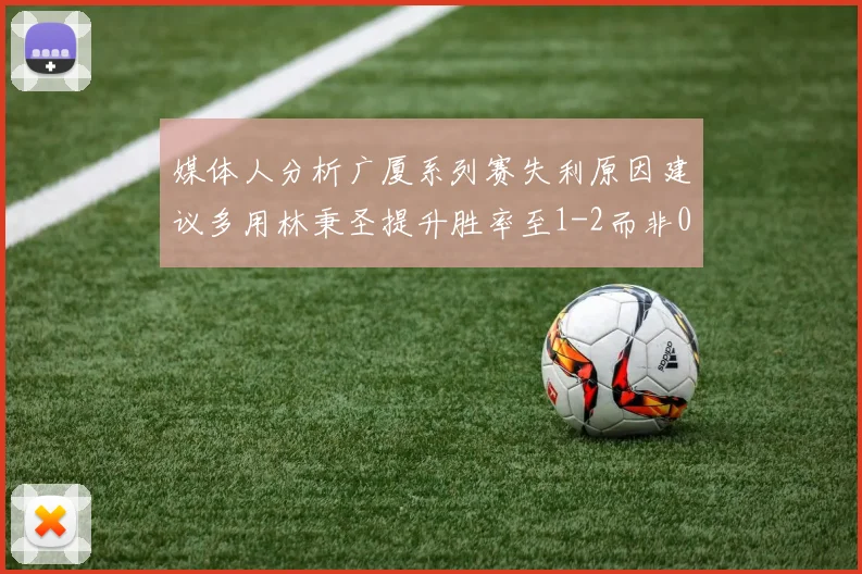 媒体人分析广厦系列赛失利原因建议多用林秉圣提升胜率至1-2而非0-3