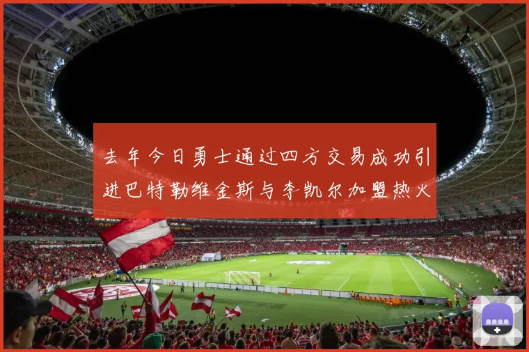 去年今日勇士通过四方交易成功引进巴特勒维金斯与李凯尔加盟热火队