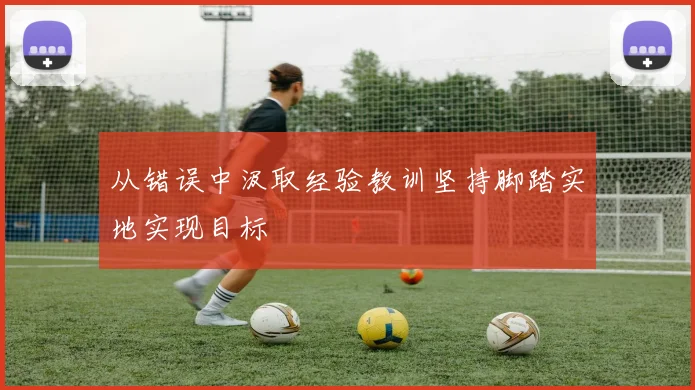 从错误中汲取经验教训坚持脚踏实地实现目标