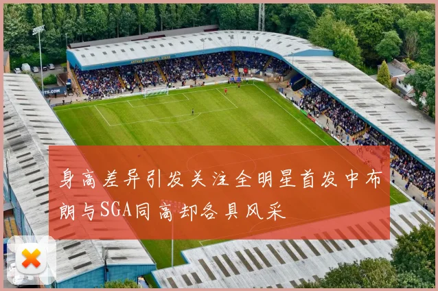 身高差异引发关注全明星首发中布朗与SGA同高却各具风采