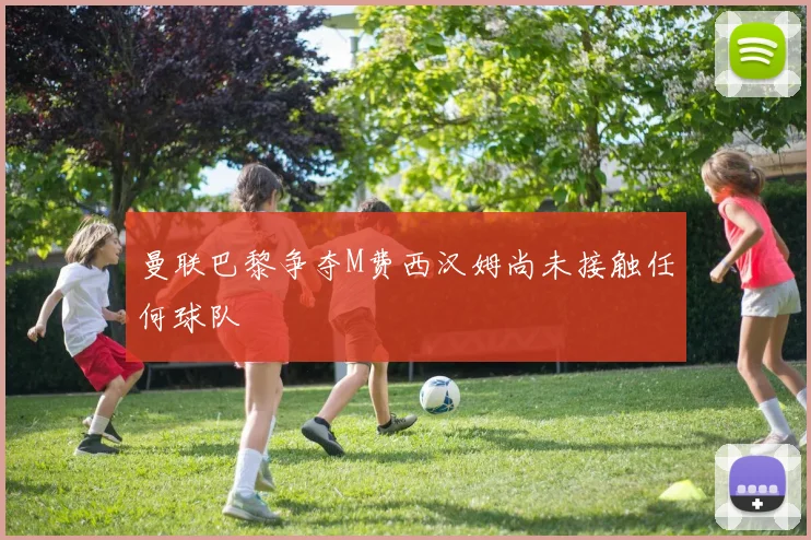 曼联巴黎争夺M费西汉姆尚未接触任何球队