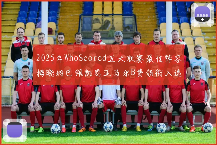 2025年WhoScored五大联赛最佳阵容揭晓姆巴佩凯恩亚马尔B费领衔入选