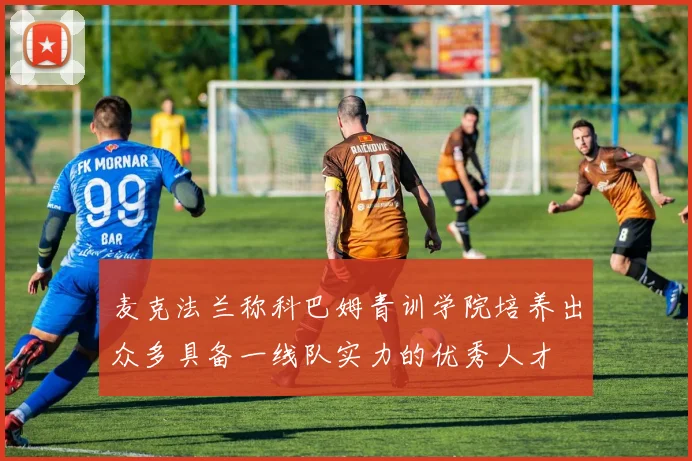 麦克法兰称科巴姆青训学院培养出众多具备一线队实力的优秀人才