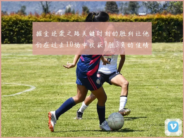 掘金逆袭之路关键时刻的胜利让他们在过去10场中收获7胜3负的佳绩