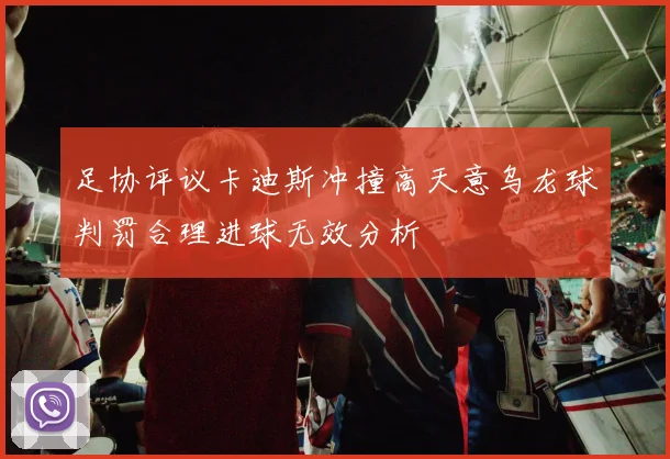 足协评议卡迪斯冲撞高天意乌龙球判罚合理进球无效分析